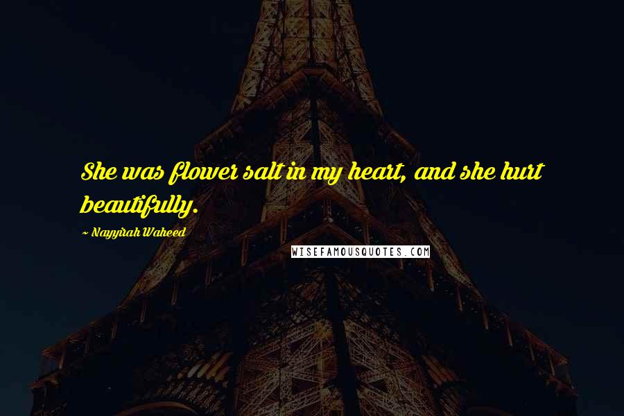 Nayyirah Waheed Quotes: She was flower salt in my heart, and she hurt beautifully.