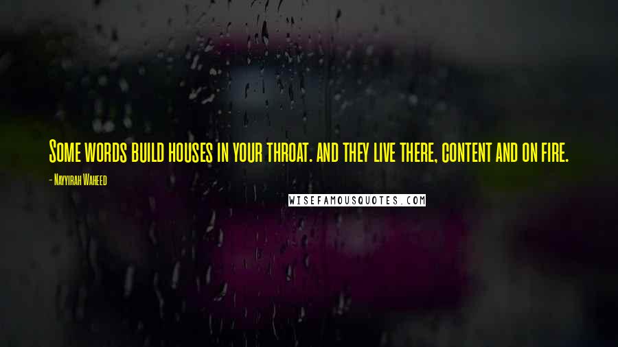 Nayyirah Waheed Quotes: Some words build houses in your throat. and they live there, content and on fire.