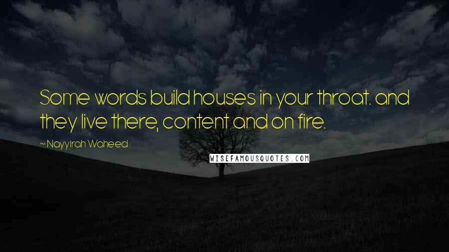 Nayyirah Waheed Quotes: Some words build houses in your throat. and they live there, content and on fire.