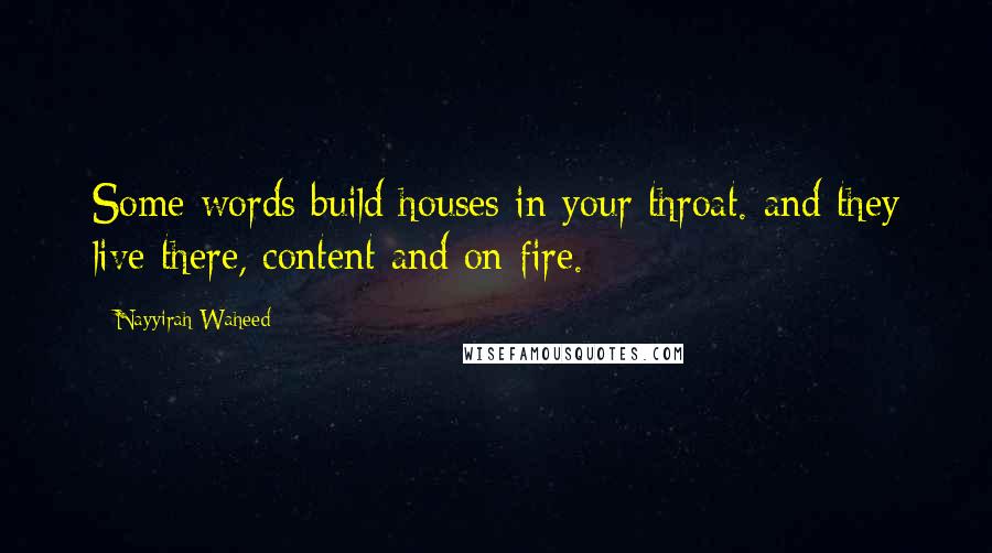 Nayyirah Waheed Quotes: Some words build houses in your throat. and they live there, content and on fire.