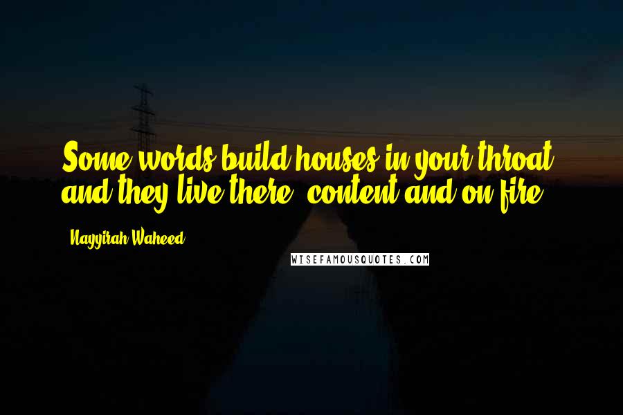 Nayyirah Waheed Quotes: Some words build houses in your throat. and they live there, content and on fire.