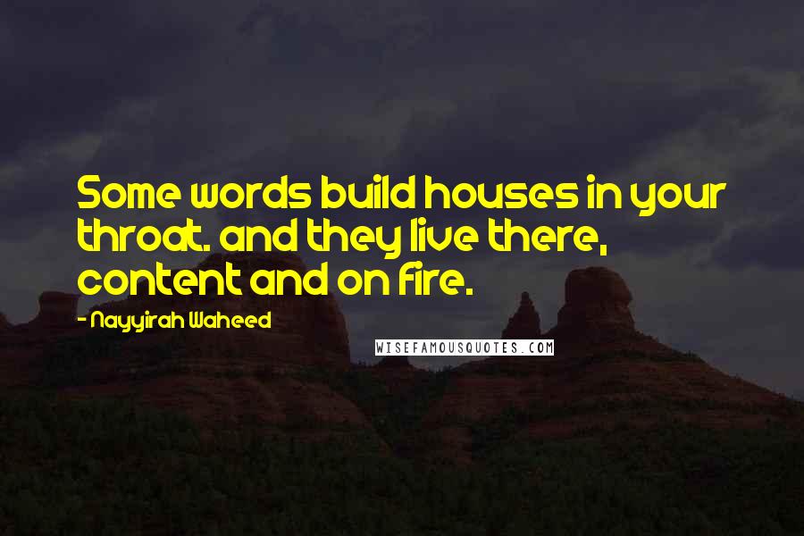 Nayyirah Waheed Quotes: Some words build houses in your throat. and they live there, content and on fire.