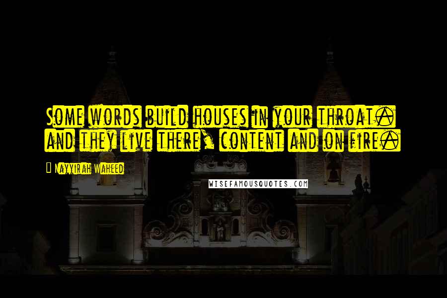 Nayyirah Waheed Quotes: Some words build houses in your throat. and they live there, content and on fire.