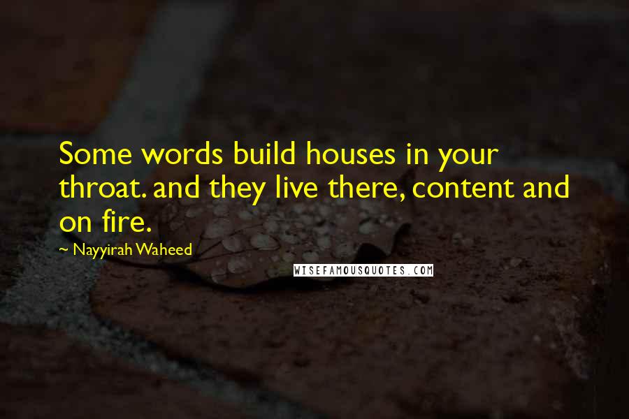 Nayyirah Waheed Quotes: Some words build houses in your throat. and they live there, content and on fire.