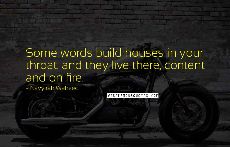 Nayyirah Waheed Quotes: Some words build houses in your throat. and they live there, content and on fire.