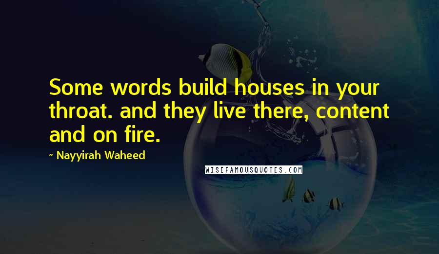 Nayyirah Waheed Quotes: Some words build houses in your throat. and they live there, content and on fire.
