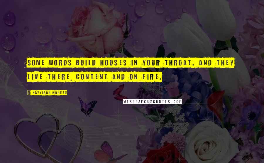 Nayyirah Waheed Quotes: Some words build houses in your throat. and they live there, content and on fire.