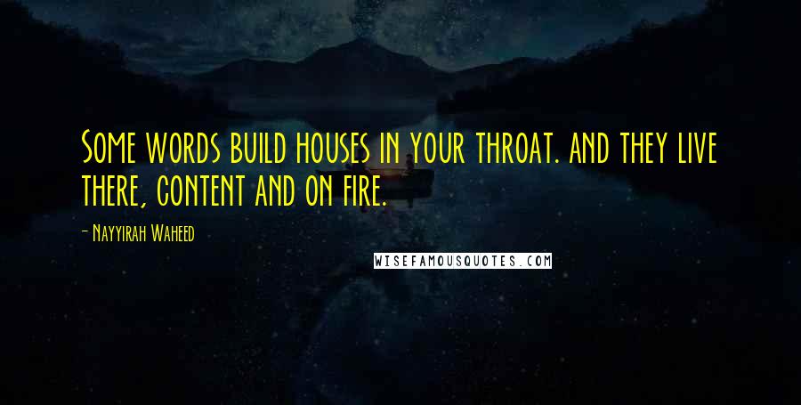 Nayyirah Waheed Quotes: Some words build houses in your throat. and they live there, content and on fire.