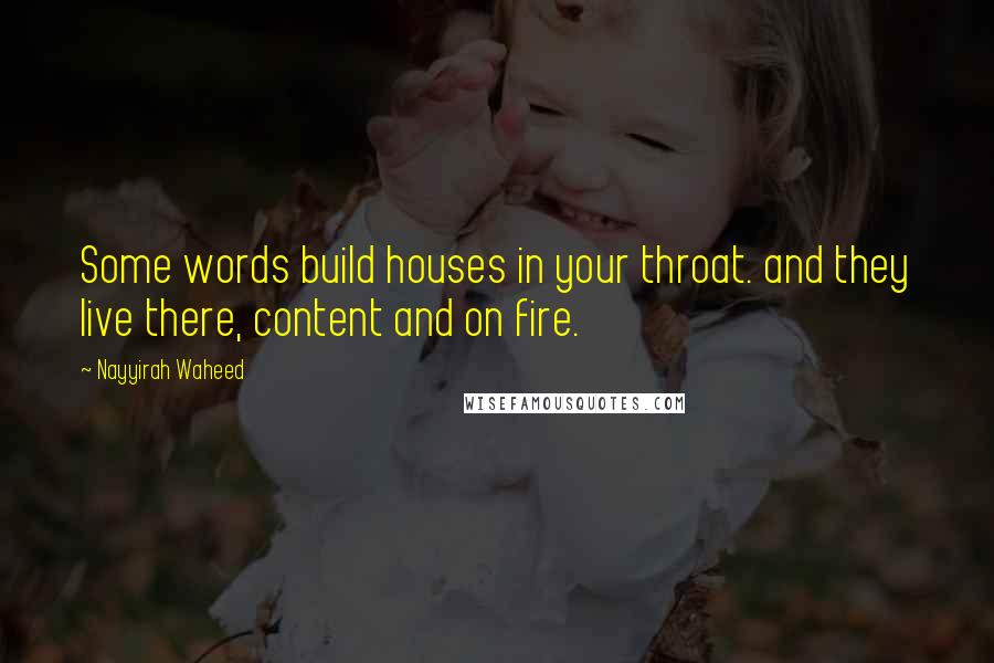 Nayyirah Waheed Quotes: Some words build houses in your throat. and they live there, content and on fire.