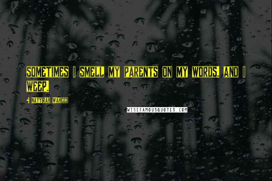Nayyirah Waheed Quotes: sometimes i smell my parents on my words. and i weep.
