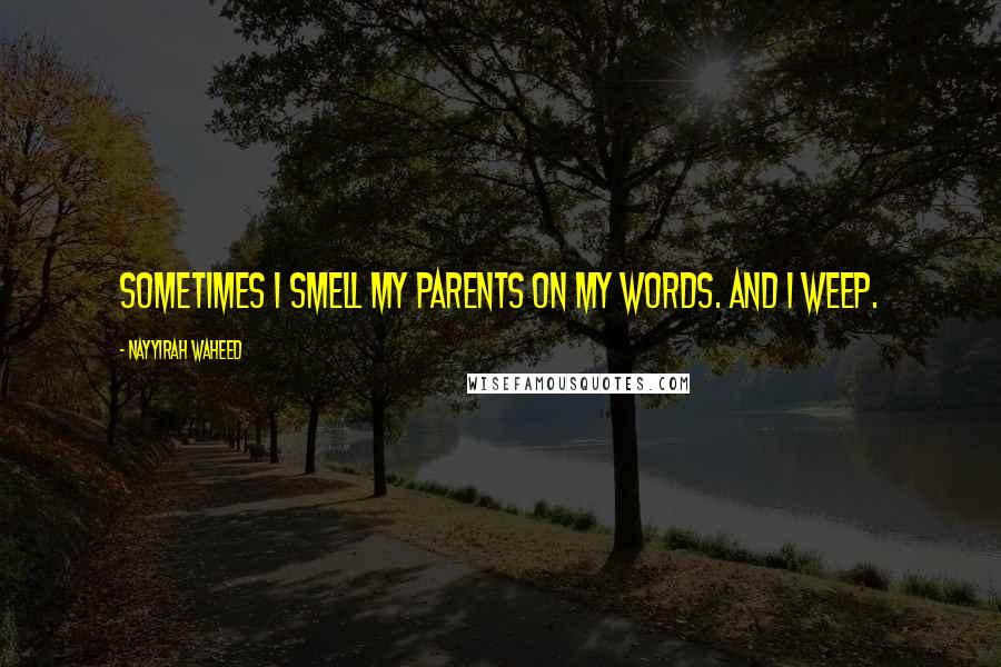 Nayyirah Waheed Quotes: sometimes i smell my parents on my words. and i weep.