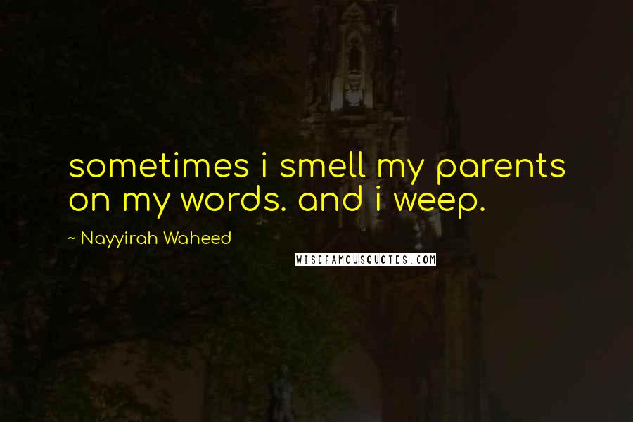 Nayyirah Waheed Quotes: sometimes i smell my parents on my words. and i weep.