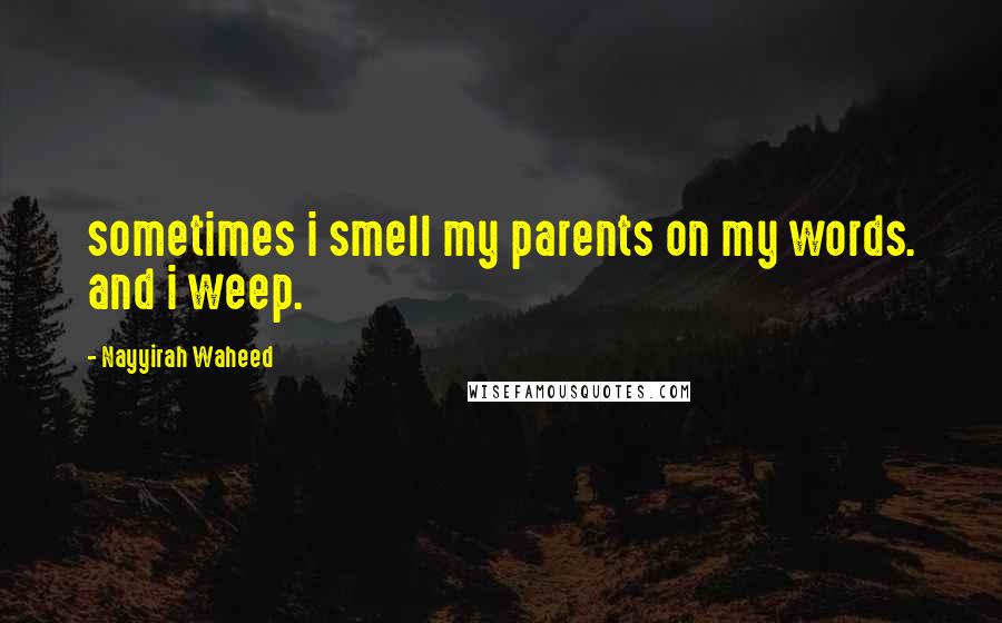 Nayyirah Waheed Quotes: sometimes i smell my parents on my words. and i weep.