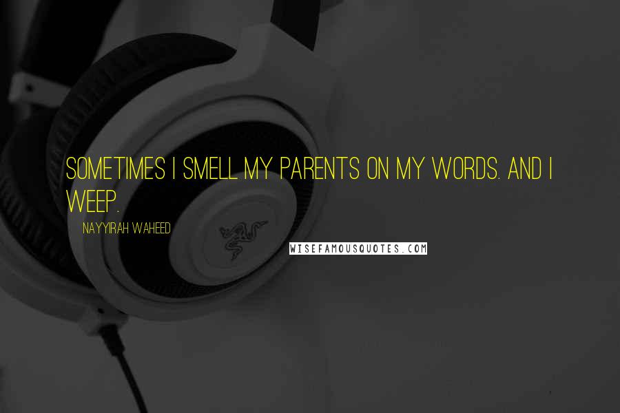 Nayyirah Waheed Quotes: sometimes i smell my parents on my words. and i weep.
