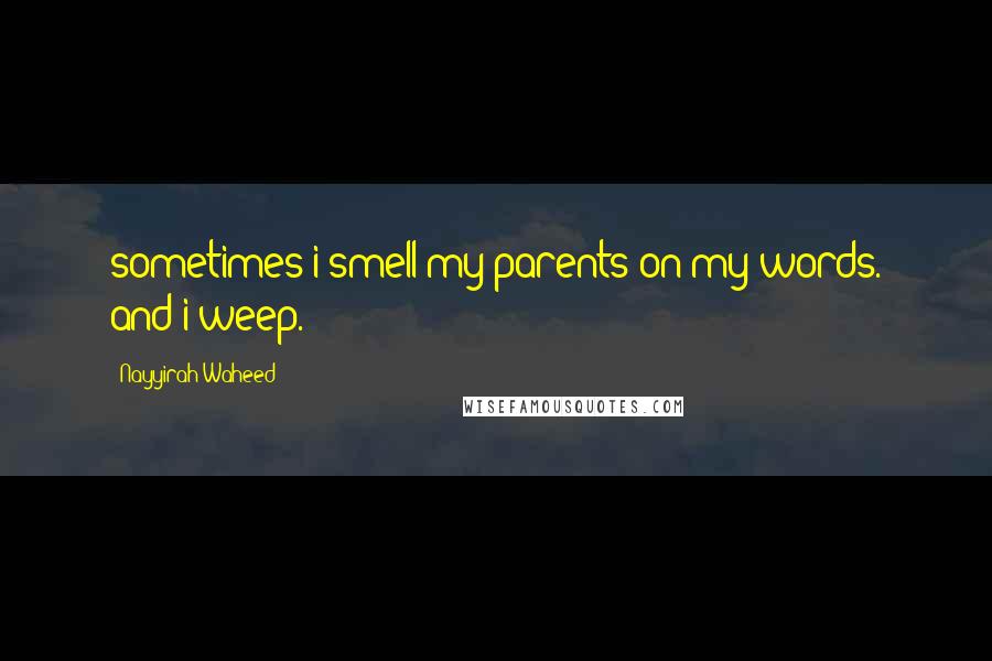 Nayyirah Waheed Quotes: sometimes i smell my parents on my words. and i weep.