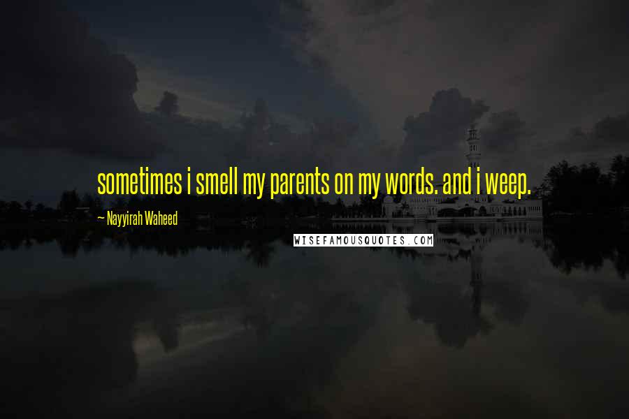 Nayyirah Waheed Quotes: sometimes i smell my parents on my words. and i weep.