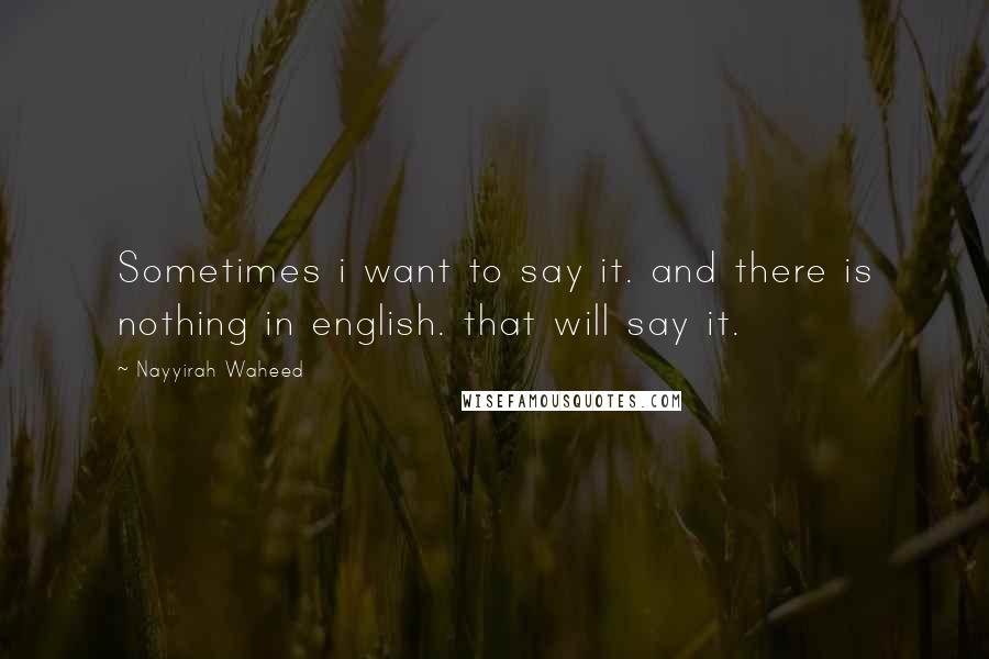 Nayyirah Waheed Quotes: Sometimes i want to say it. and there is nothing in english. that will say it.