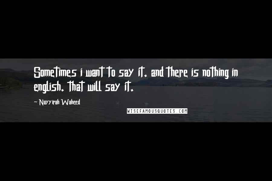 Nayyirah Waheed Quotes: Sometimes i want to say it. and there is nothing in english. that will say it.