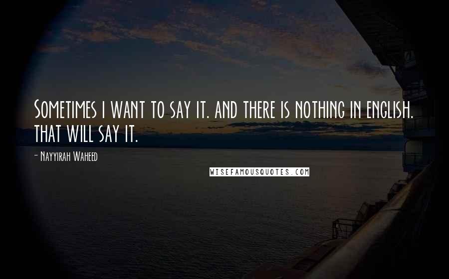 Nayyirah Waheed Quotes: Sometimes i want to say it. and there is nothing in english. that will say it.