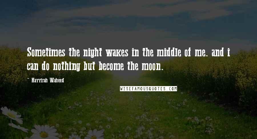 Nayyirah Waheed Quotes: Sometimes the night wakes in the middle of me. and i can do nothing but become the moon.