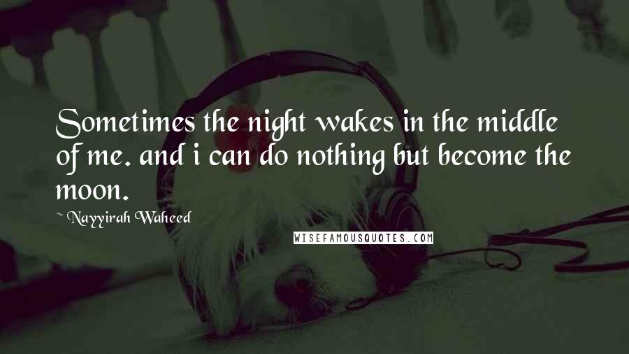 Nayyirah Waheed Quotes: Sometimes the night wakes in the middle of me. and i can do nothing but become the moon.
