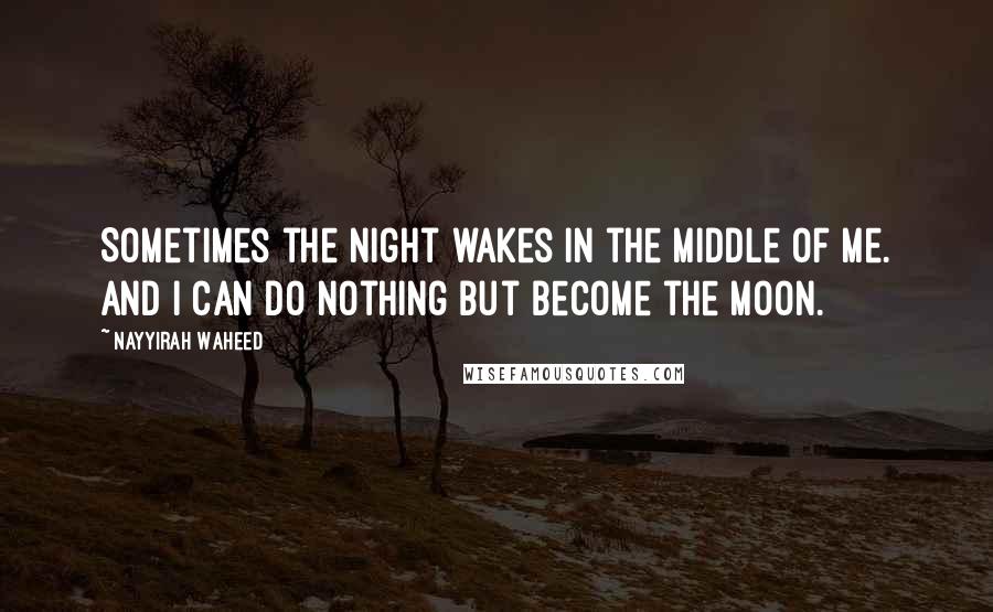 Nayyirah Waheed Quotes: Sometimes the night wakes in the middle of me. and i can do nothing but become the moon.