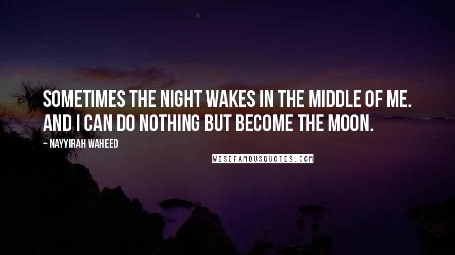 Nayyirah Waheed Quotes: Sometimes the night wakes in the middle of me. and i can do nothing but become the moon.