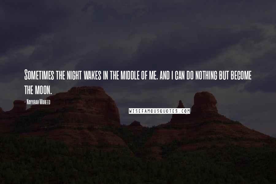 Nayyirah Waheed Quotes: Sometimes the night wakes in the middle of me. and i can do nothing but become the moon.