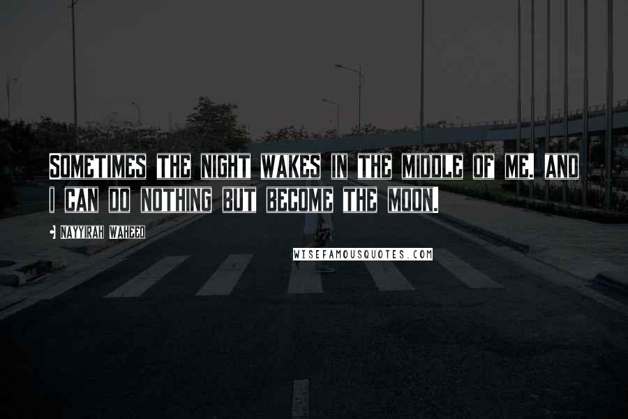 Nayyirah Waheed Quotes: Sometimes the night wakes in the middle of me. and i can do nothing but become the moon.