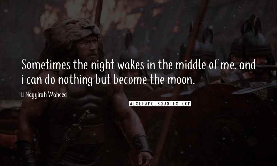 Nayyirah Waheed Quotes: Sometimes the night wakes in the middle of me. and i can do nothing but become the moon.
