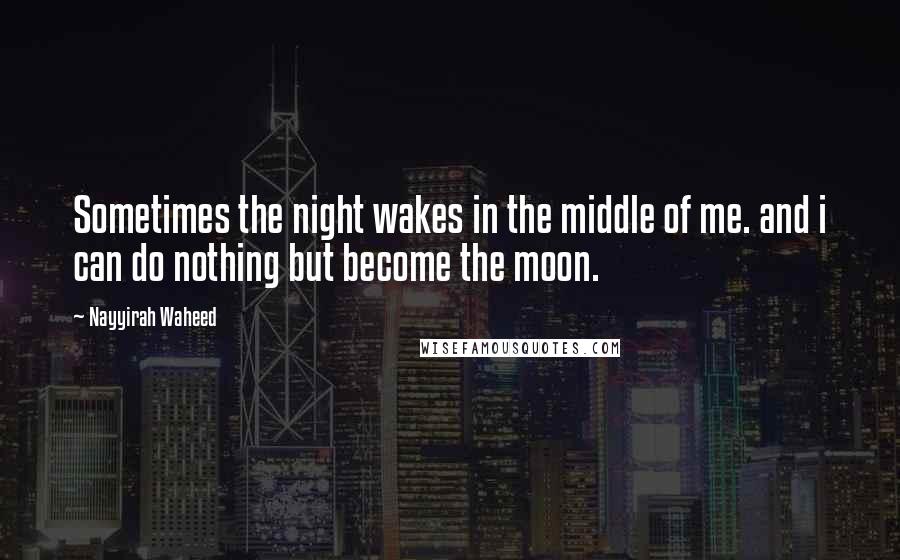 Nayyirah Waheed Quotes: Sometimes the night wakes in the middle of me. and i can do nothing but become the moon.