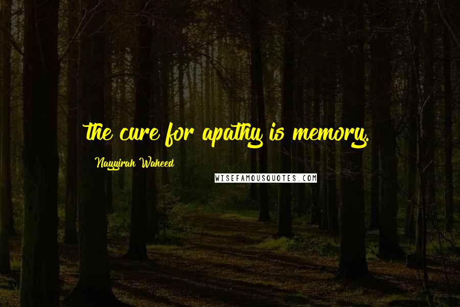 Nayyirah Waheed Quotes: the cure for apathy is memory.