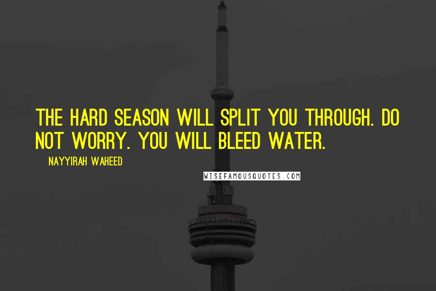 Nayyirah Waheed Quotes: the hard season will split you through. do not worry. you will bleed water.