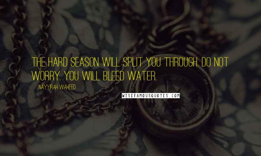 Nayyirah Waheed Quotes: the hard season will split you through. do not worry. you will bleed water.