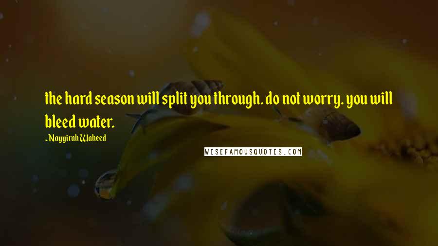 Nayyirah Waheed Quotes: the hard season will split you through. do not worry. you will bleed water.