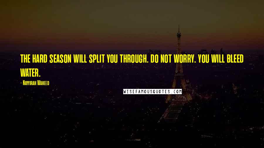 Nayyirah Waheed Quotes: the hard season will split you through. do not worry. you will bleed water.