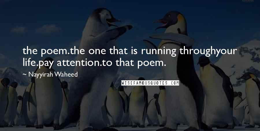 Nayyirah Waheed Quotes: the poem.the one that is running throughyour life.pay attention.to that poem.