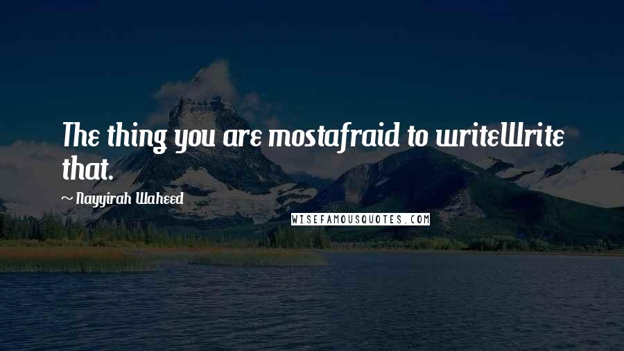 Nayyirah Waheed Quotes: The thing you are mostafraid to writeWrite that.