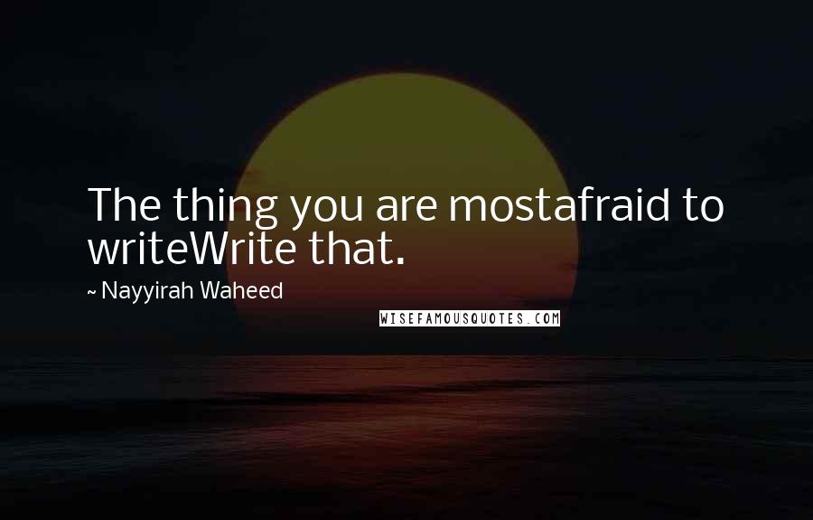 Nayyirah Waheed Quotes: The thing you are mostafraid to writeWrite that.