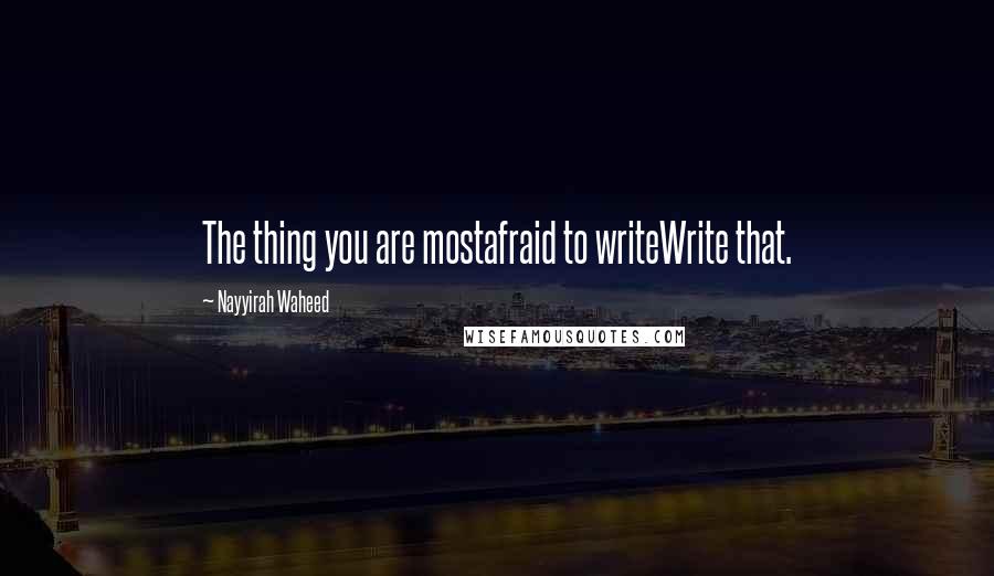 Nayyirah Waheed Quotes: The thing you are mostafraid to writeWrite that.