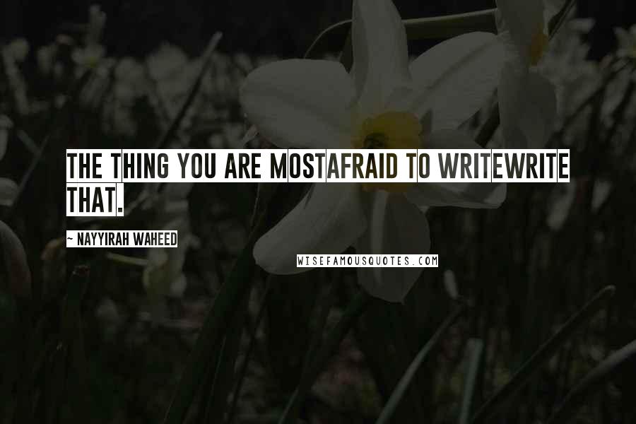 Nayyirah Waheed Quotes: The thing you are mostafraid to writeWrite that.