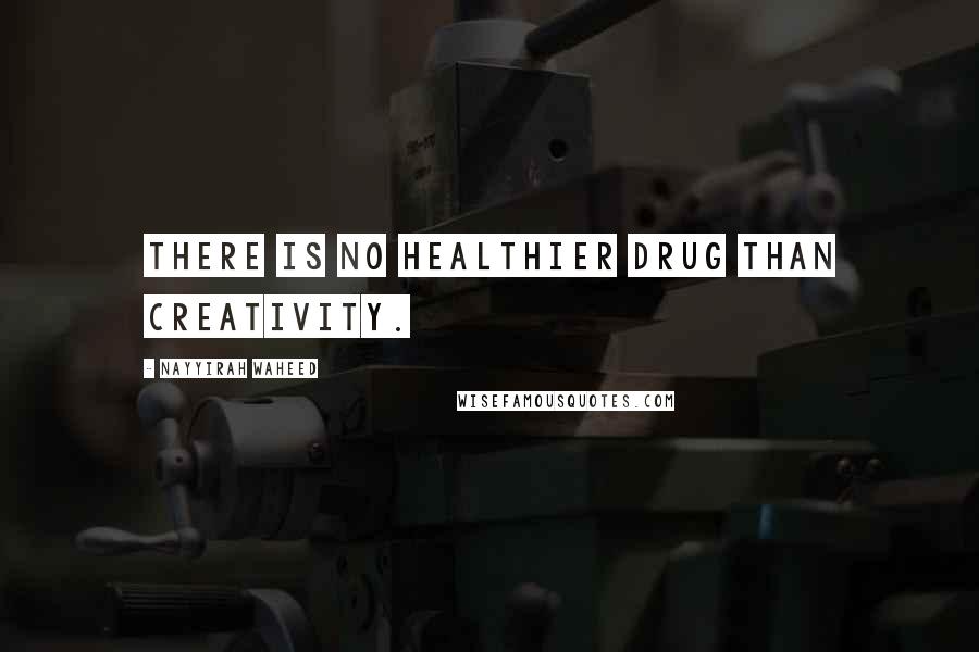 Nayyirah Waheed Quotes: there is no healthier drug than creativity.