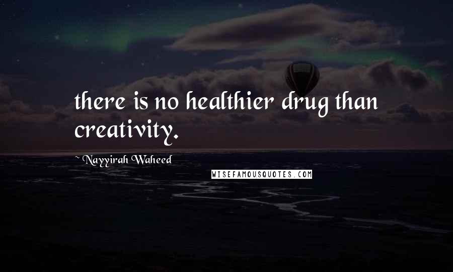 Nayyirah Waheed Quotes: there is no healthier drug than creativity.