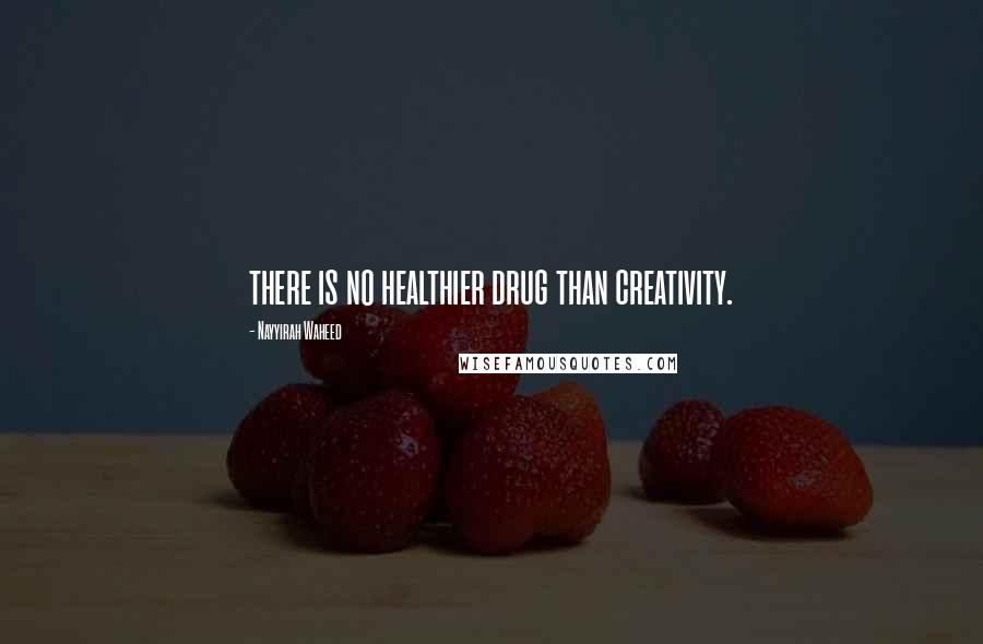 Nayyirah Waheed Quotes: there is no healthier drug than creativity.