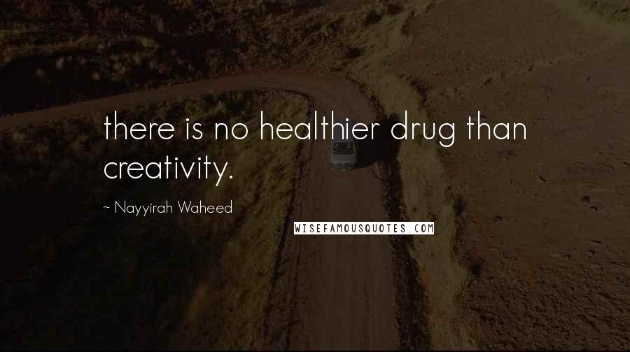 Nayyirah Waheed Quotes: there is no healthier drug than creativity.