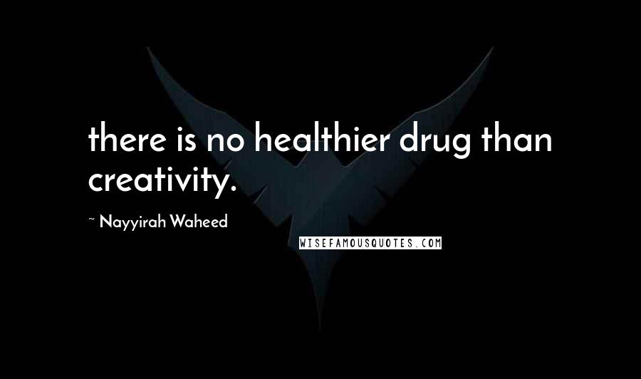 Nayyirah Waheed Quotes: there is no healthier drug than creativity.