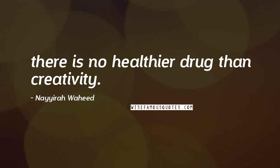 Nayyirah Waheed Quotes: there is no healthier drug than creativity.