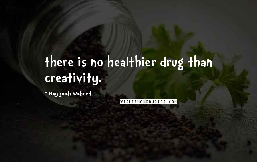 Nayyirah Waheed Quotes: there is no healthier drug than creativity.