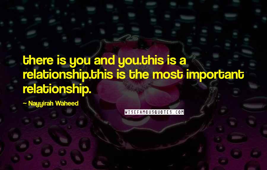 Nayyirah Waheed Quotes: there is you and you.this is a relationship.this is the most important relationship.