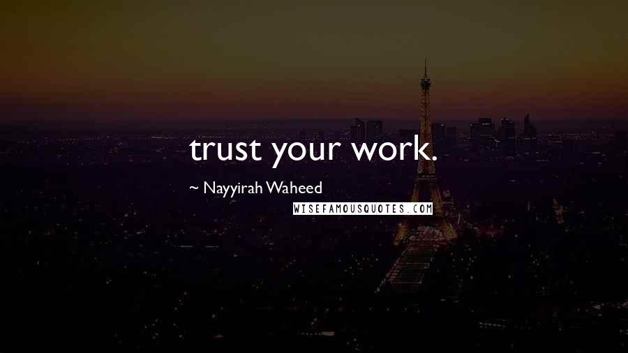 Nayyirah Waheed Quotes: trust your work.